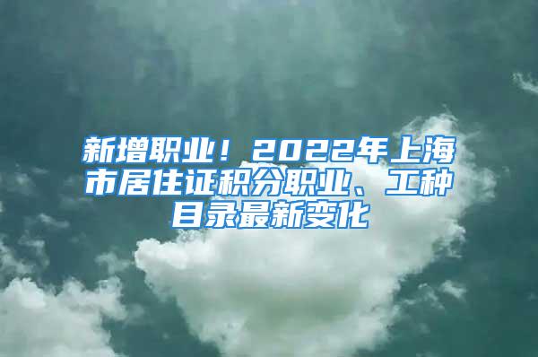 新增職業！2022年上海市居住證積分職業、工種目錄最新變化