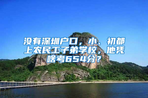 沒有深圳戶口，小、初都上農民工子弟學校，他憑啥考654分？