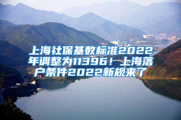 上海社?；鶖禈藴?022年調整為11396！上海落戶條件2022新規來了