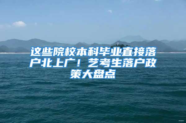 這些院校本科畢業直接落戶北上廣！藝考生落戶政策大盤點