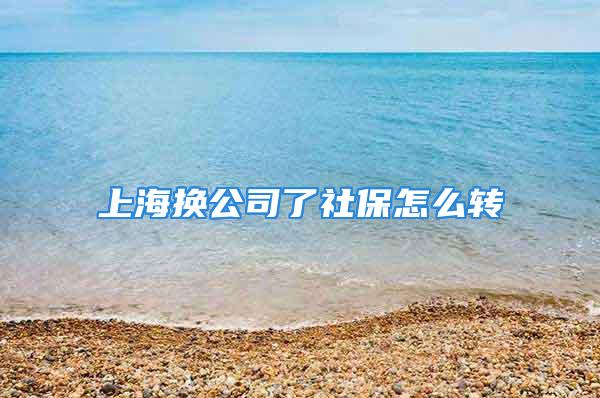 上海換公司了社保怎么轉