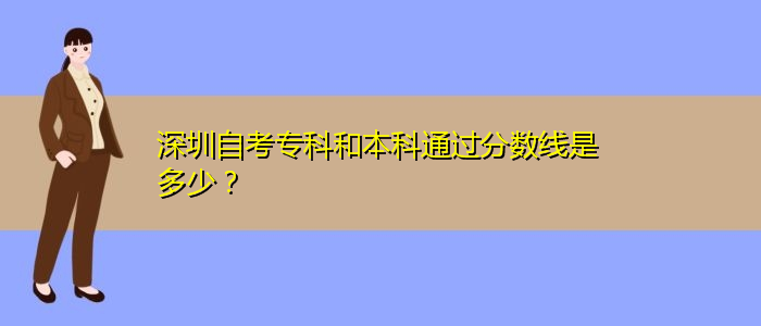 深圳自考?？坪捅究仆ㄟ^分數線是多少？