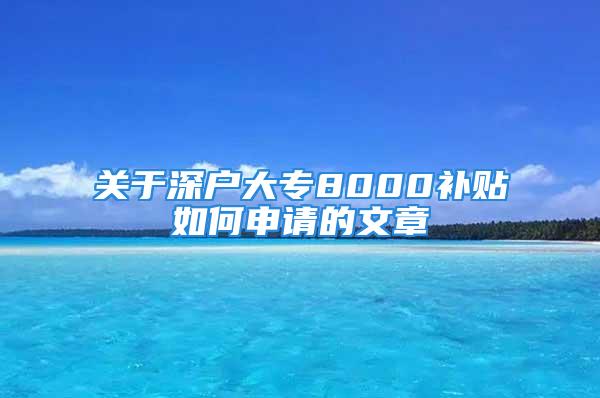 關于深戶大專8000補貼如何申請的文章