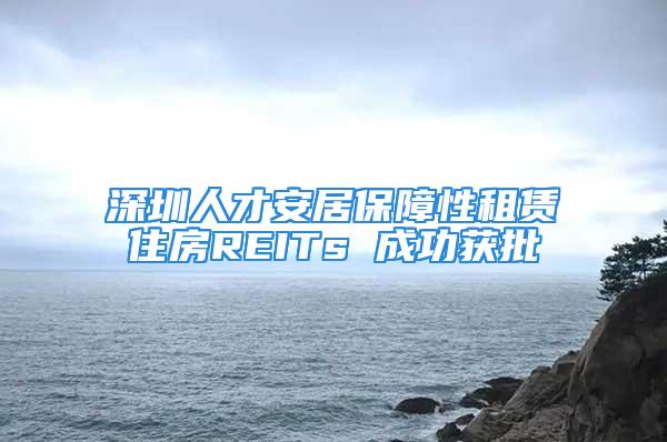 深圳人才安居保障性租賃住房REITs 成功獲批