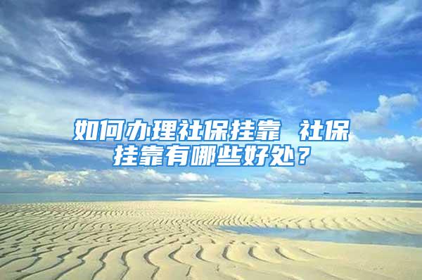 如何辦理社保掛靠 社保掛靠有哪些好處？