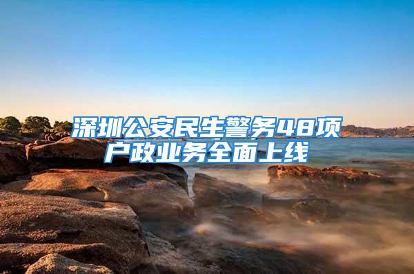 深圳公安民生警務48項戶政業務全面上線