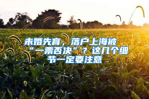 未婚先育，落戶上海被“一票否決”？這幾個細節一定要注意