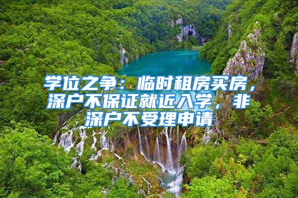 學位之爭：臨時租房買房，深戶不保證就近入學，非深戶不受理申請