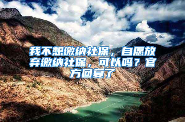 我不想繳納社保，自愿放棄繳納社保，可以嗎？官方回復了