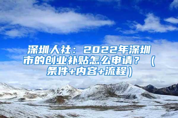 深圳人社：2022年深圳市的創業補貼怎么申請？（條件+內容+流程）