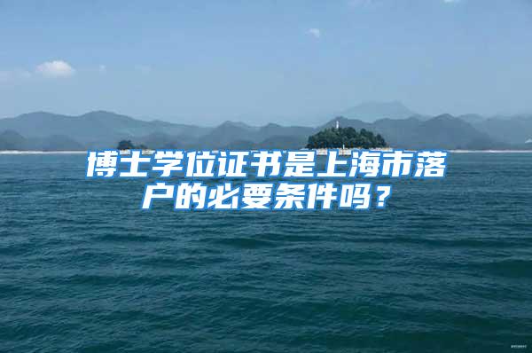 博士學位證書是上海市落戶的必要條件嗎？