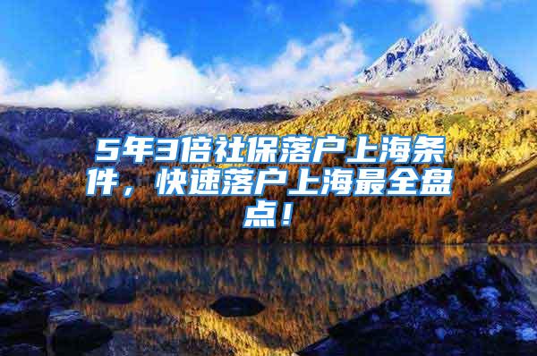 5年3倍社保落戶上海條件，快速落戶上海最全盤點！