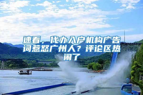 速看，代辦入戶機構廣告詞惹怒廣州人？評論區熱鬧了