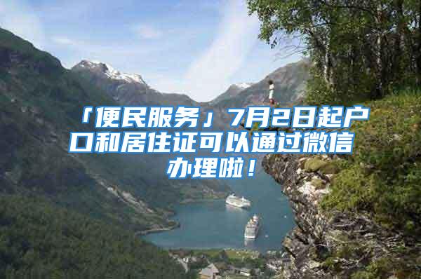 「便民服務」7月2日起戶口和居住證可以通過微信辦理啦！