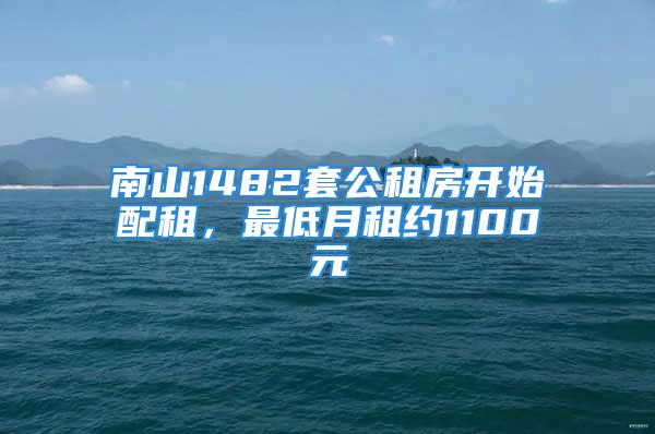 南山1482套公租房開始配租，最低月租約1100元