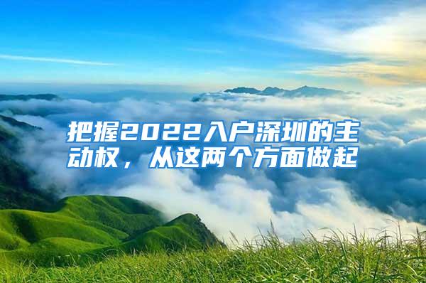 把握2022入戶深圳的主動權，從這兩個方面做起