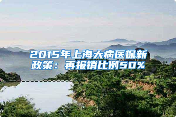 2015年上海大病醫保新政策：再報銷比例50%