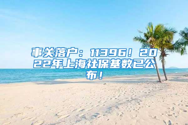 事關落戶：11396！2022年上海社?；鶖狄压?！