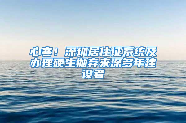 心寒！深圳居住證系統及辦理硬生拋棄來深多年建設者