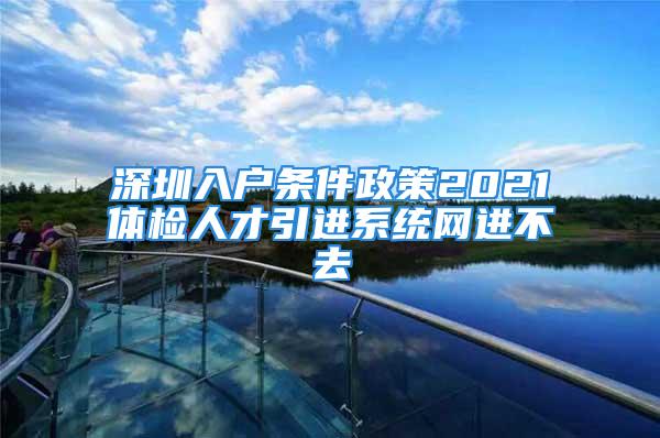 深圳入戶條件政策2021體檢人才引進系統網進不去