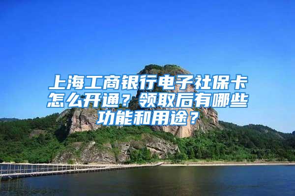 上海工商銀行電子社?？ㄔ趺撮_通？領取后有哪些功能和用途？