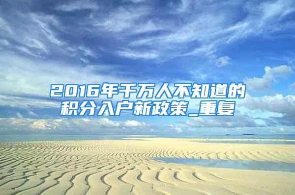 2016年千萬人不知道的積分入戶新政策_重復