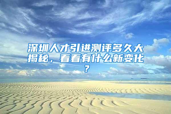 深圳人才引進測評多久大揭秘，看看有什么新變化？