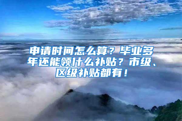 申請時間怎么算？畢業多年還能領什么補貼？市級、區級補貼都有！