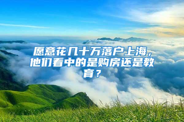 愿意花幾十萬落戶上海，他們看中的是購房還是教育？