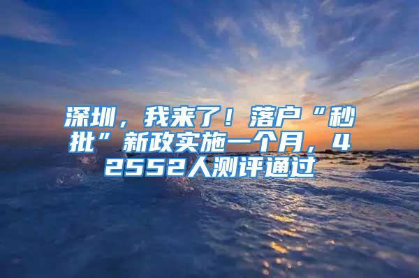 深圳，我來了！落戶“秒批”新政實施一個月，42552人測評通過