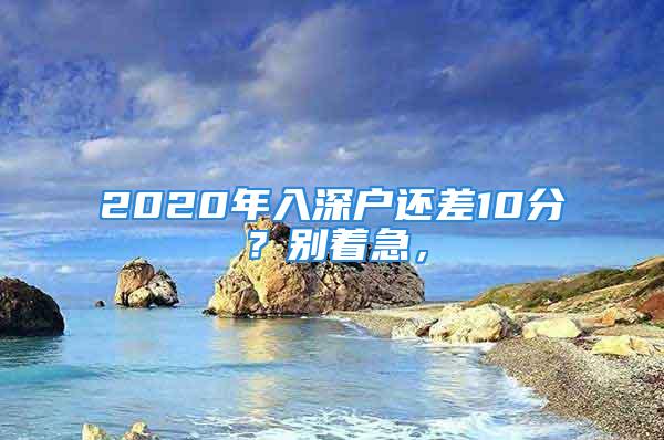 2020年入深戶還差10分？別著急，