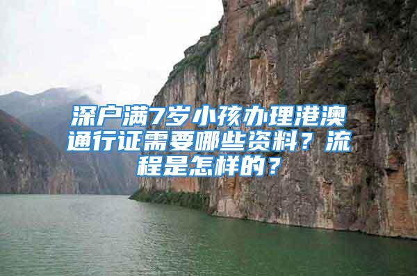 深戶滿7歲小孩辦理港澳通行證需要哪些資料？流程是怎樣的？