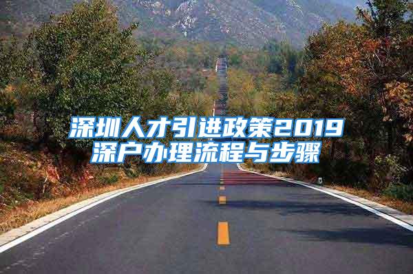 深圳人才引進政策2019深戶辦理流程與步驟