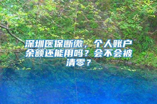 深圳醫保斷繳，個人賬戶余額還能用嗎？會不會被清零？