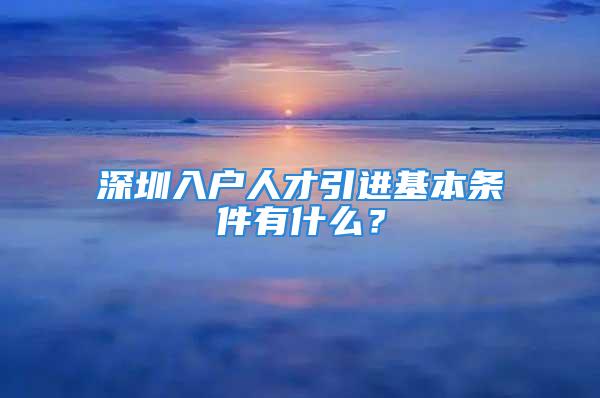 深圳入戶人才引進基本條件有什么？