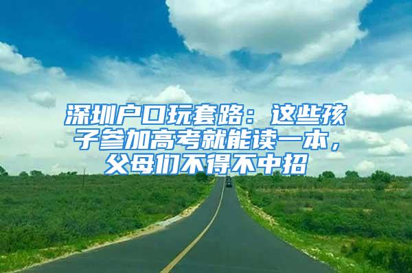 深圳戶口玩套路：這些孩子參加高考就能讀一本，父母們不得不中招