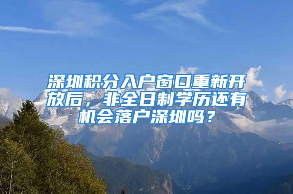 深圳積分入戶窗口重新開放后，非全日制學歷還有機會落戶深圳嗎？