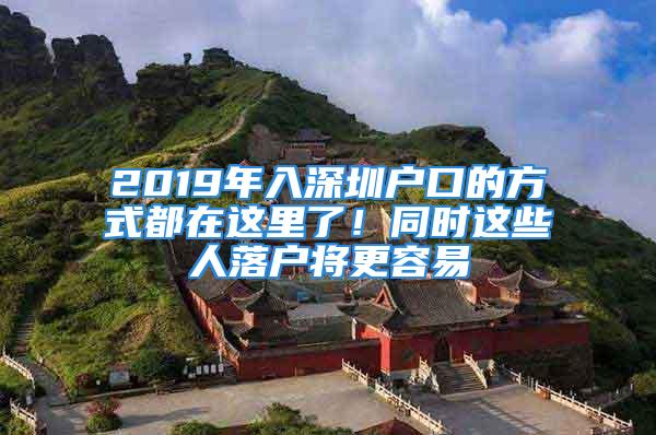 2019年入深圳戶口的方式都在這里了！同時這些人落戶將更容易