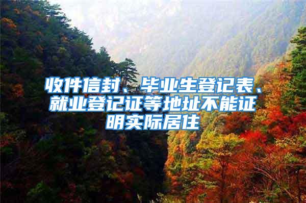 收件信封、畢業生登記表、就業登記證等地址不能證明實際居住