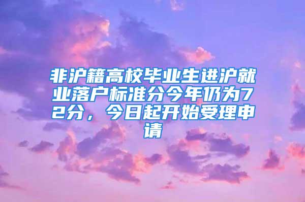 非滬籍高校畢業生進滬就業落戶標準分今年仍為72分，今日起開始受理申請