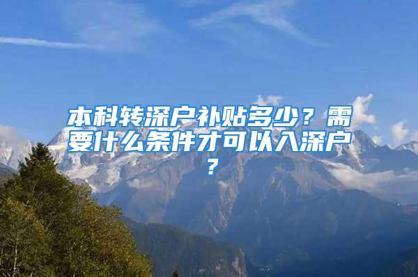 本科轉深戶補貼多少？需要什么條件才可以入深戶？