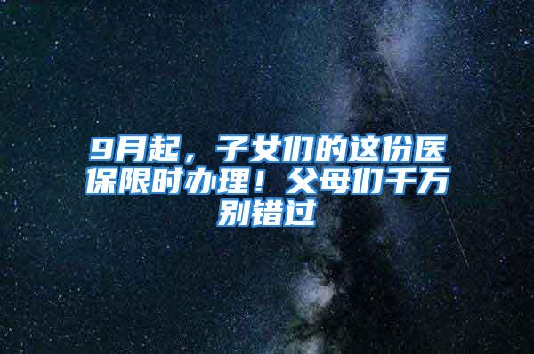 9月起，子女們的這份醫保限時辦理！父母們千萬別錯過