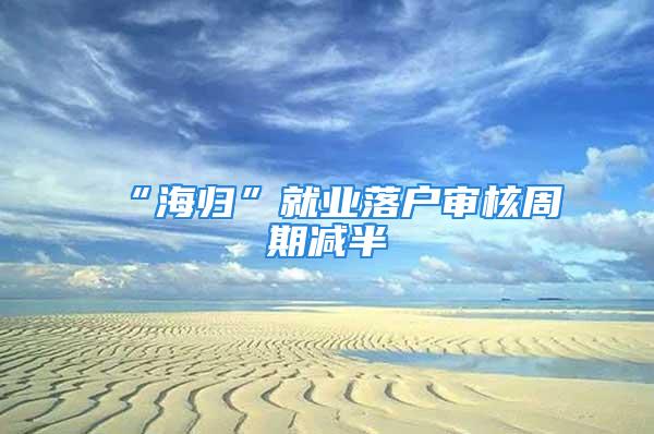 “海歸”就業落戶審核周期減半