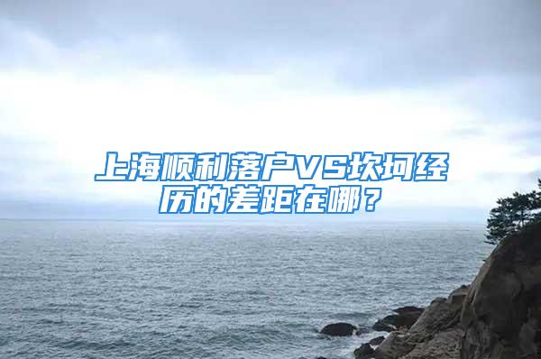 上海順利落戶VS坎坷經歷的差距在哪？