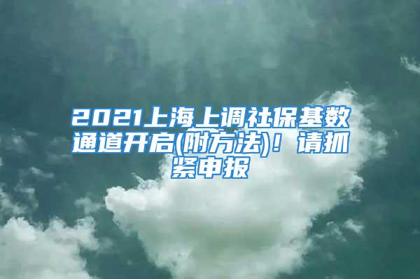 2021上海上調社?；鶖低ǖ篱_啟(附方法)！請抓緊申報