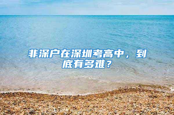 非深戶在深圳考高中，到底有多難？