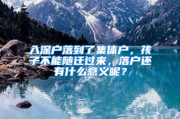 入深戶落到了集體戶，孩子不能隨遷過來，落戶還有什么意義呢？