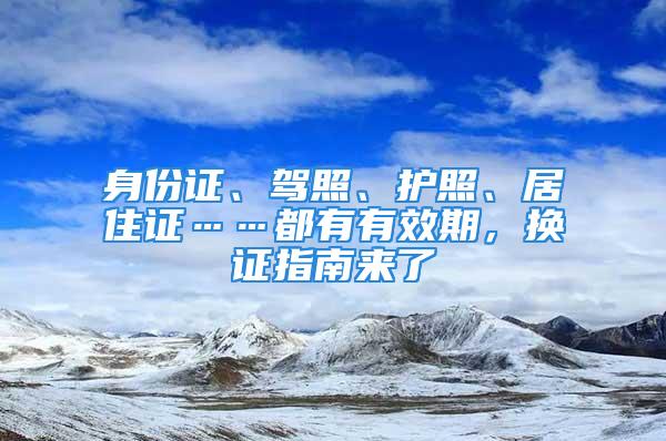 身份證、駕照、護照、居住證……都有有效期，換證指南來了