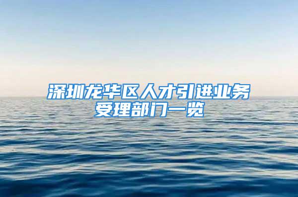 深圳龍華區人才引進業務受理部門一覽