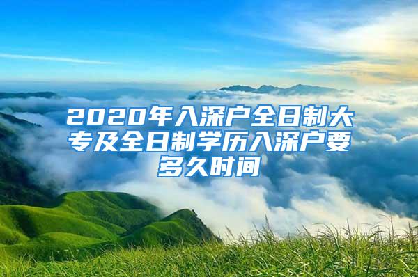 2020年入深戶全日制大專及全日制學歷入深戶要多久時間